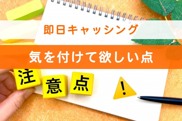 即日キャッシング、気を付けてほしい点